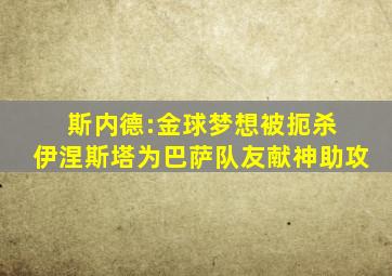 斯内德:金球梦想被扼杀 伊涅斯塔为巴萨队友献神助攻